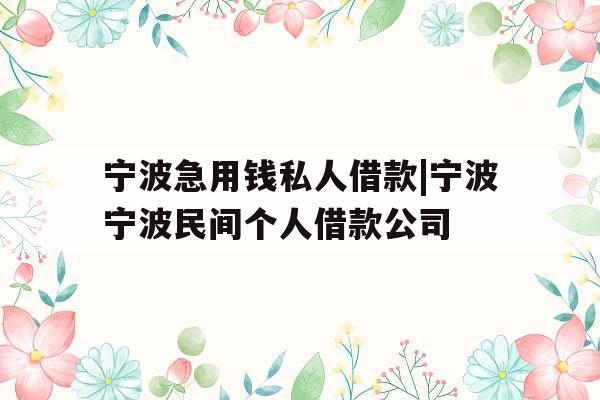 宁波急用钱私人借款|宁波宁波民间个人借款公司