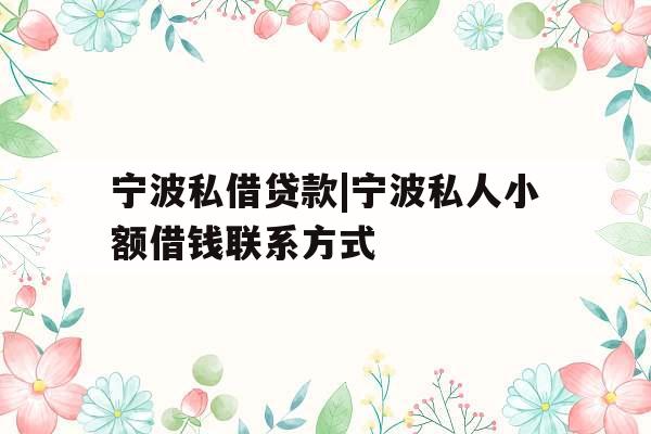 宁波私借贷款|宁波私人小额借钱联系方式
