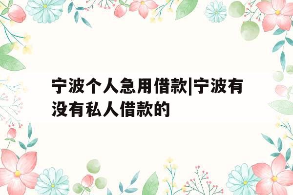 宁波个人急用借款|宁波有没有私人借款的