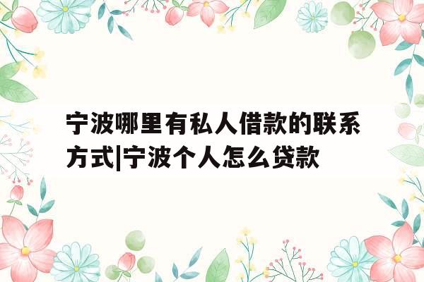 宁波哪里有私人借款的联系方式|宁波个人怎么贷款