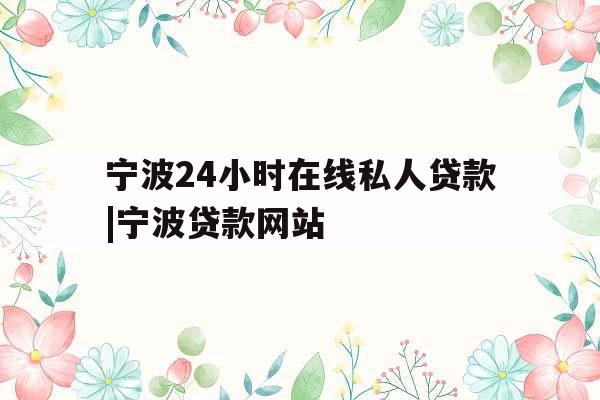 宁波24小时在线私人贷款|宁波贷款网站