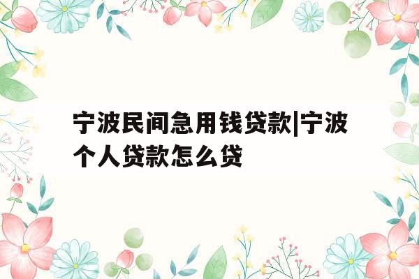 宁波民间急用钱贷款|宁波个人贷款怎么贷