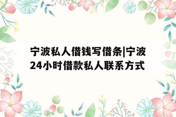 宁波私人借钱写借条|宁波24小时借款私人联系方式