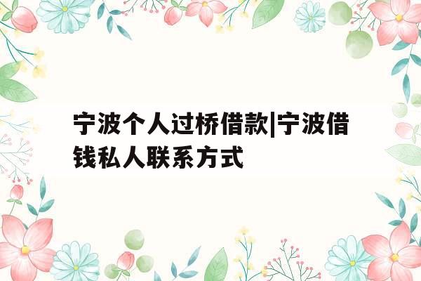 宁波个人过桥借款|宁波借钱私人联系方式