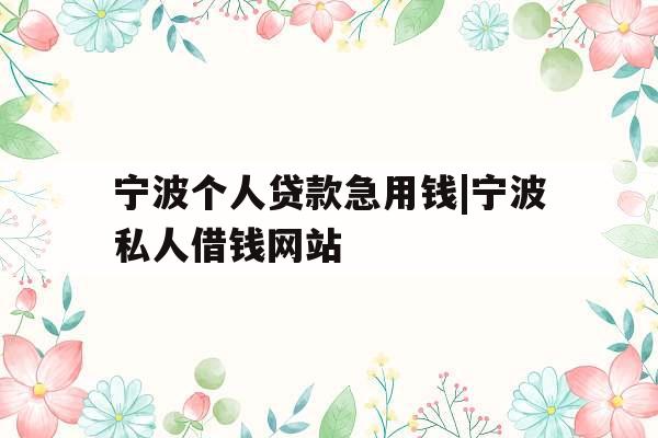 宁波个人贷款急用钱|宁波私人借钱网站