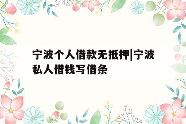 宁波个人借款无抵押|宁波私人借钱写借条