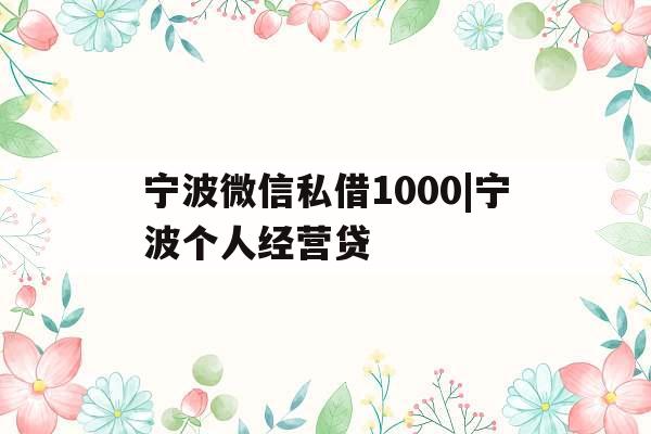 宁波微信私借1000|宁波个人经营贷