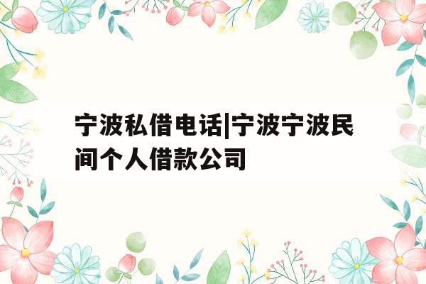 宁波私借电话|宁波宁波民间个人借款公司