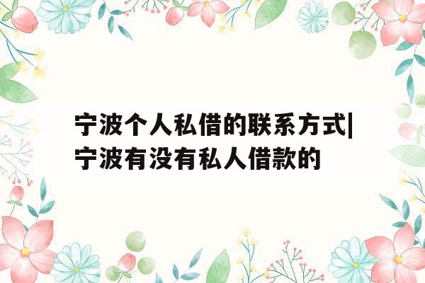 宁波个人私借的联系方式|宁波有没有私人借款的