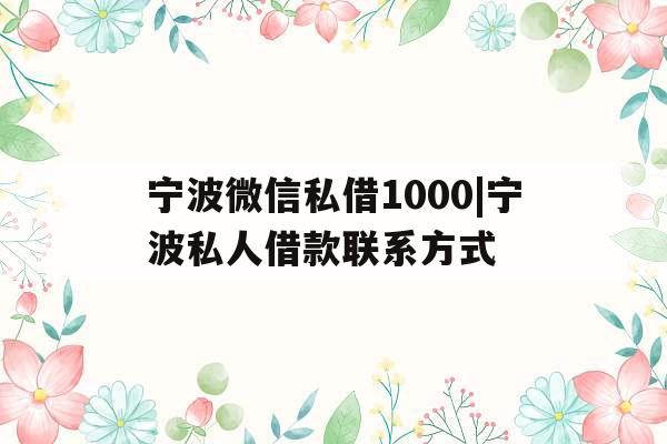 宁波微信私借1000|宁波私人借款联系方式
