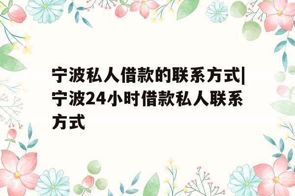 宁波私人借款的联系方式|宁波24小时借款私人联系方式