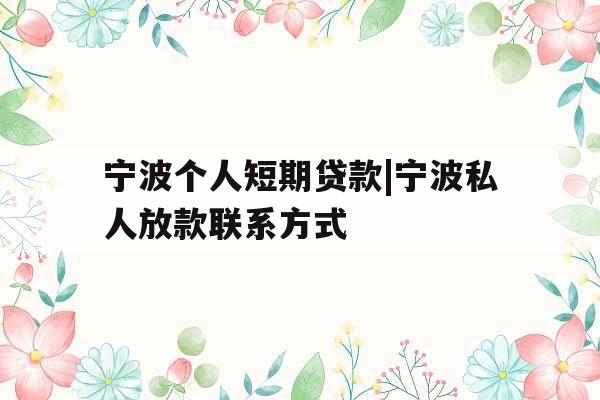 宁波个人短期贷款|宁波私人放款联系方式