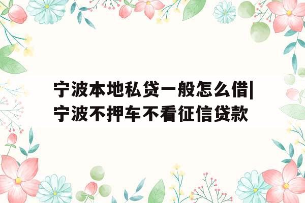 宁波本地私贷一般怎么借|宁波不押车不看征信贷款