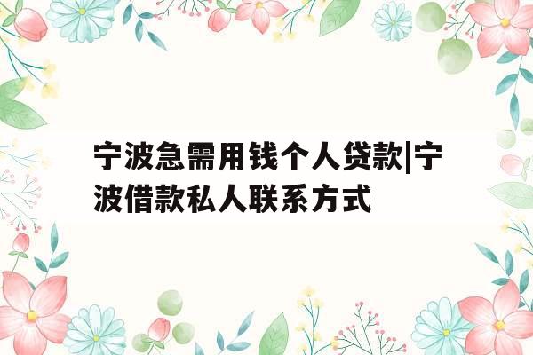 宁波急需用钱个人贷款|宁波借款私人联系方式