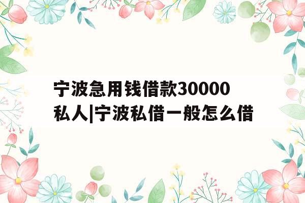 宁波急用钱借款30000私人|宁波私借一般怎么借