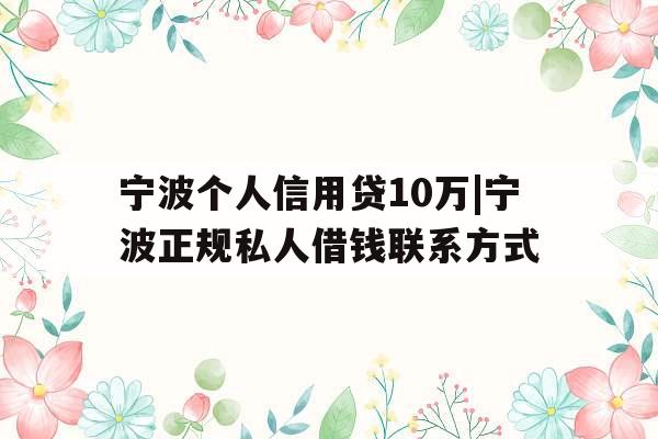 宁波个人信用贷10万|宁波正规私人借钱联系方式