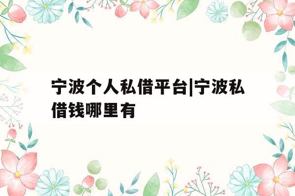 宁波个人私借平台|宁波私借钱哪里有