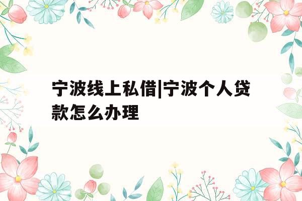 宁波线上私借|宁波个人贷款怎么办理