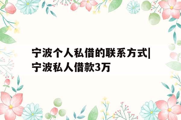 宁波个人私借的联系方式|宁波私人借款3万