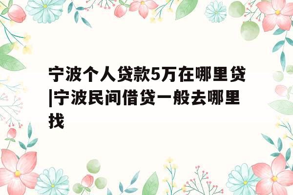 宁波个人贷款5万在哪里贷|宁波民间借贷一般去哪里找