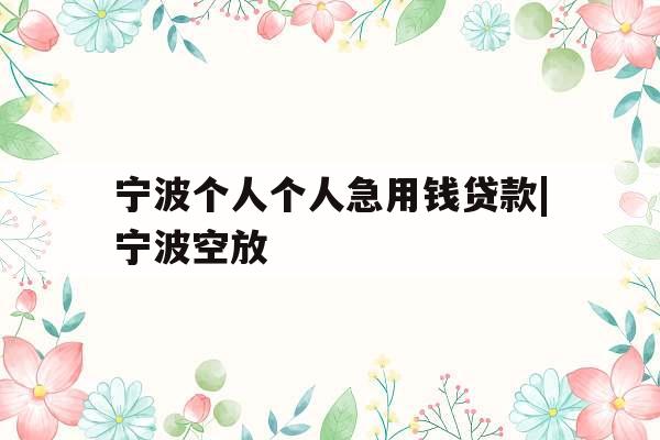 宁波个人个人急用钱贷款|宁波空放