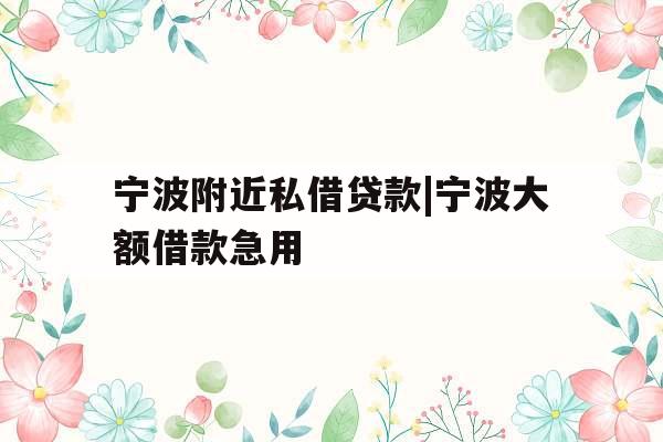 宁波附近私借贷款|宁波大额借款急用