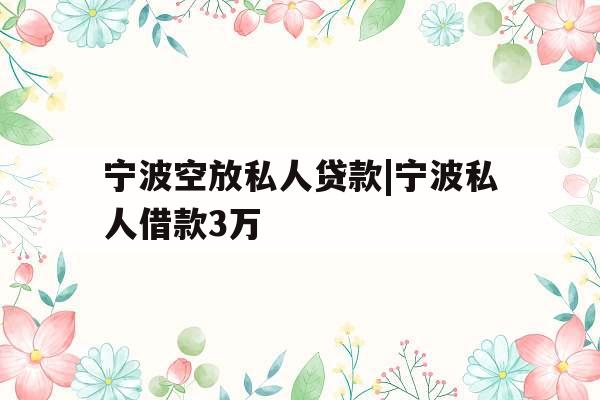 宁波空放私人贷款|宁波私人借款3万