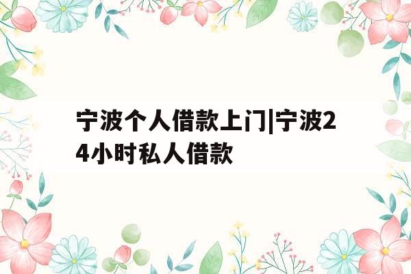 宁波个人借款上门|宁波24小时私人借款