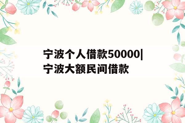 宁波个人借款50000|宁波大额民间借款