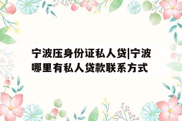 宁波压身份证私人贷|宁波哪里有私人贷款联系方式