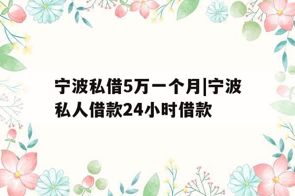 宁波私借5万一个月|宁波私人借款24小时借款