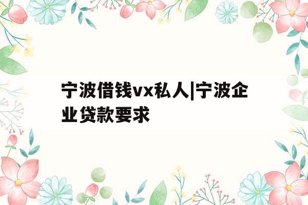 宁波借钱vx私人|宁波企业贷款要求