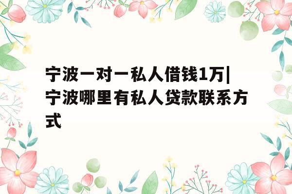 宁波一对一私人借钱1万|宁波哪里有私人贷款联系方式