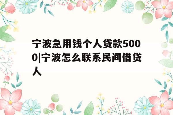 宁波急用钱个人贷款5000|宁波怎么联系民间借贷人