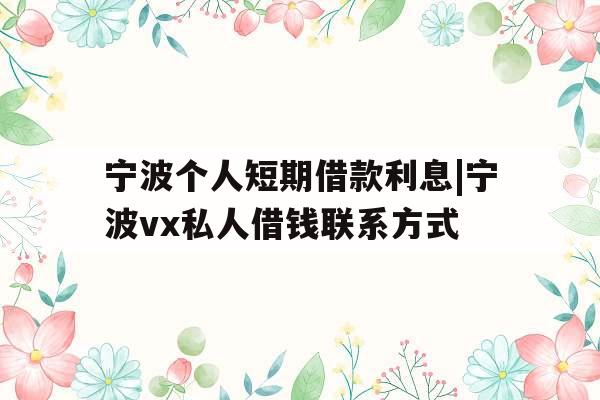 宁波个人短期借款利息|宁波vx私人借钱联系方式