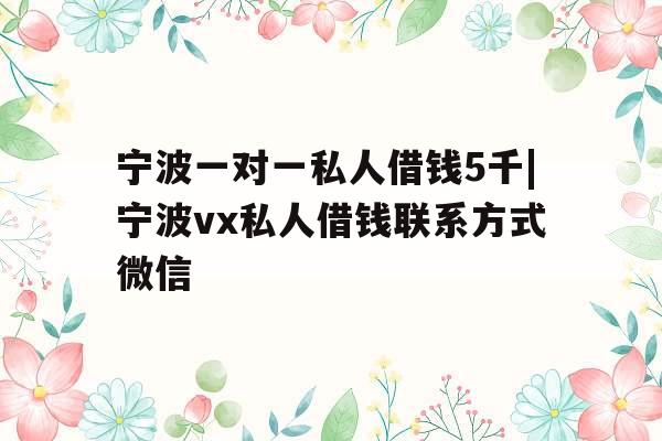 宁波一对一私人借钱5千|宁波vx私人借钱联系方式微信