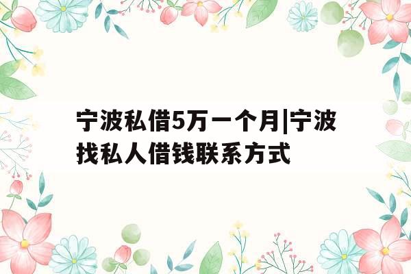 宁波私借5万一个月|宁波找私人借钱联系方式