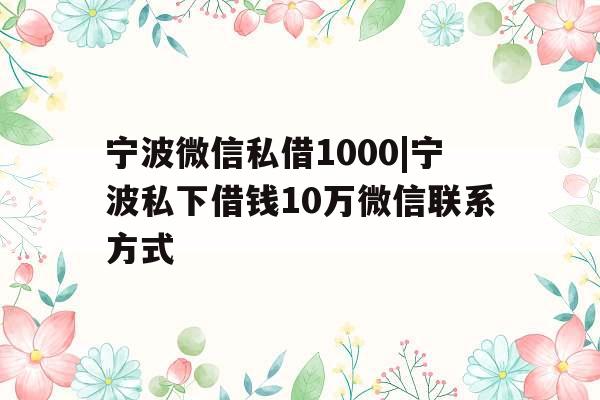 宁波微信私借1000|宁波私下借钱10万微信联系方式