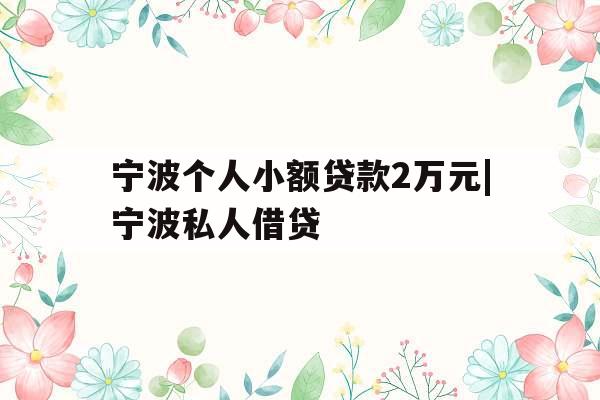 宁波个人小额贷款2万元|宁波私人借贷