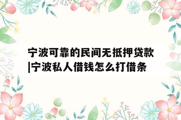 宁波可靠的民间无抵押贷款|宁波私人借钱怎么打借条