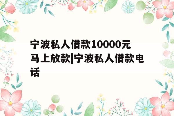 宁波私人借款10000元马上放款|宁波私人借款电话