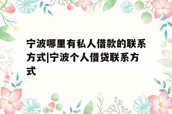 宁波哪里有私人借款的联系方式|宁波个人借贷联系方式
