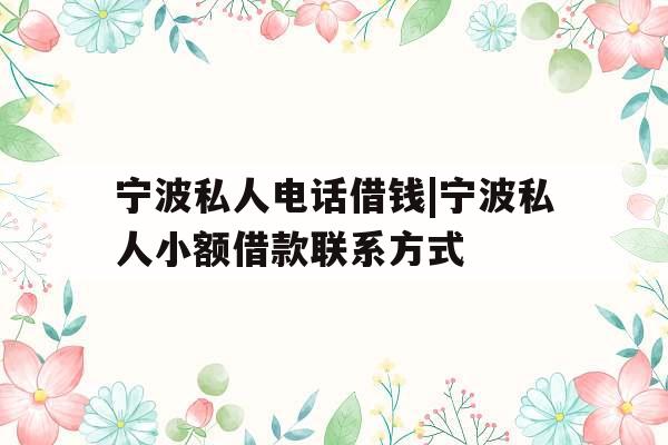宁波私人电话借钱|宁波私人小额借款联系方式