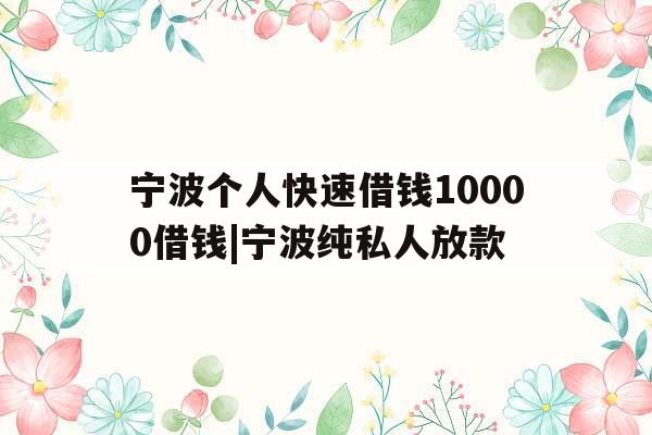 宁波个人快速借钱10000借钱|宁波纯私人放款