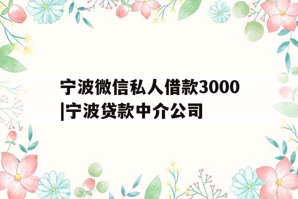 宁波微信私人借款3000|宁波贷款中介公司