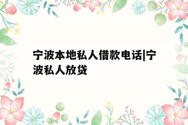 宁波本地私人借款电话|宁波私人放贷