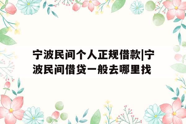 宁波民间个人正规借款|宁波民间借贷一般去哪里找