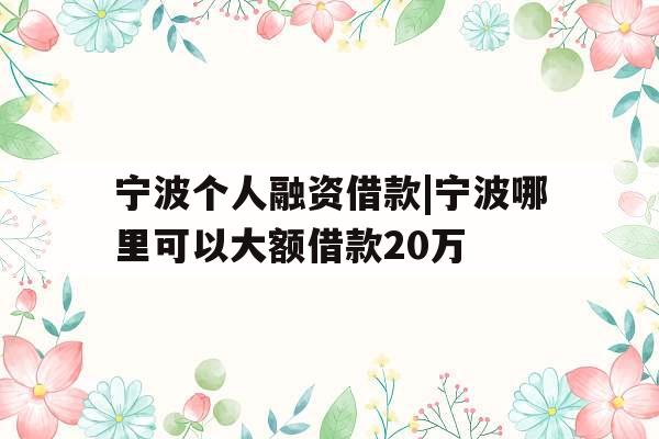 宁波个人融资借款|宁波哪里可以大额借款20万