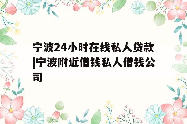 宁波24小时在线私人贷款|宁波附近借钱私人借钱公司