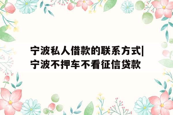 宁波私人借款的联系方式|宁波不押车不看征信贷款